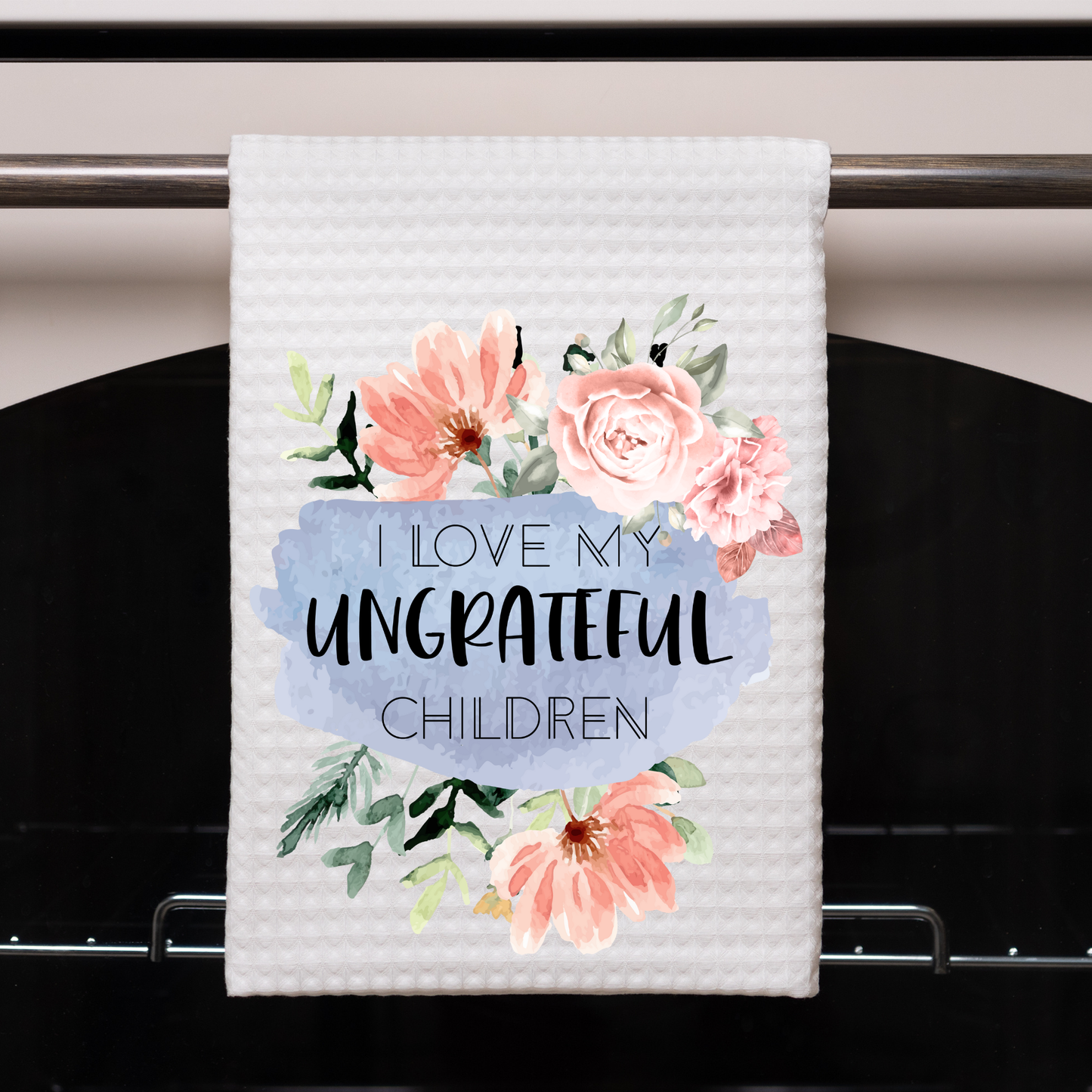 I Love My Ungrateful Children Dish Towel